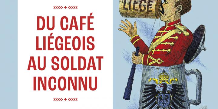Du café liégeois au soldat inconnu. La Belgique et la Grande Guerre.