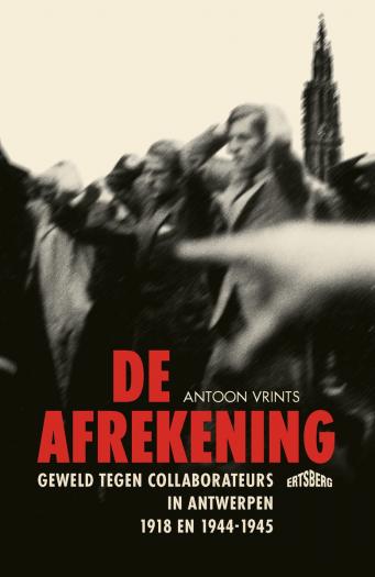 De afrekening. Geweld tegen collaborateurs in Antwerpen, 1918 en 1944-1945.