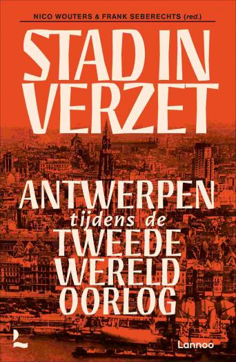 Stad in verzet. Antwerpen tijdens de Tweede Wereldoorlog.