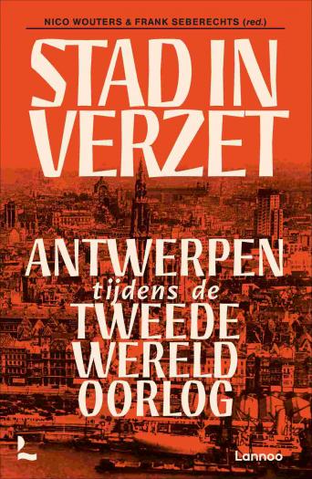 Stad in verzet. Antwerpen tijdens de Tweede Wereldoorlog. Stad in verzet. Antwerpen tijdens de Tweede Wereldoorlog.